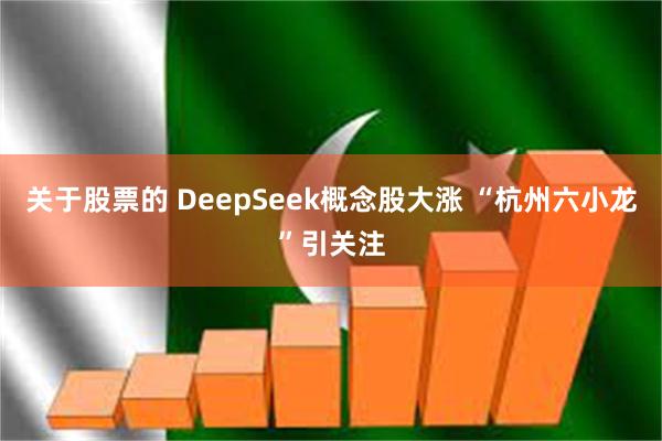 关于股票的 DeepSeek概念股大涨 “杭州六小龙”引关注