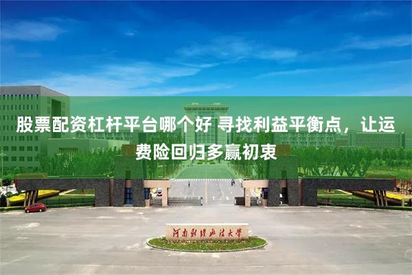股票配资杠杆平台哪个好 寻找利益平衡点，让运费险回归多赢初衷