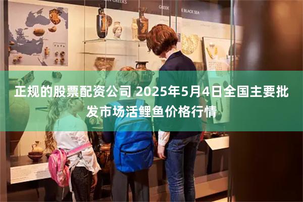 正规的股票配资公司 2025年5月4日全国主要批发市场活鲤鱼价格行情