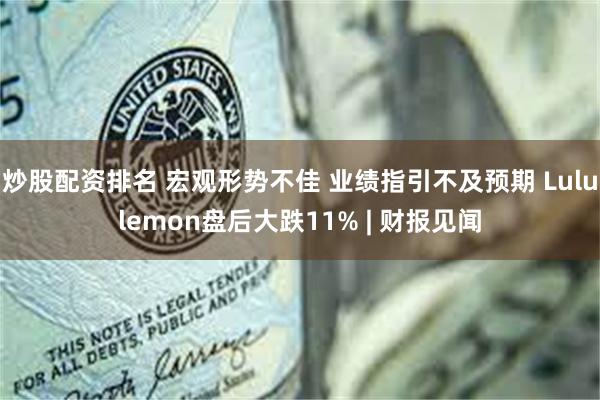 炒股配资排名 宏观形势不佳 业绩指引不及预期 Lululemon盘后大跌11% | 财报见闻