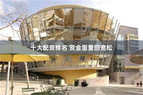 十大配资排名 资金面重回宽松
