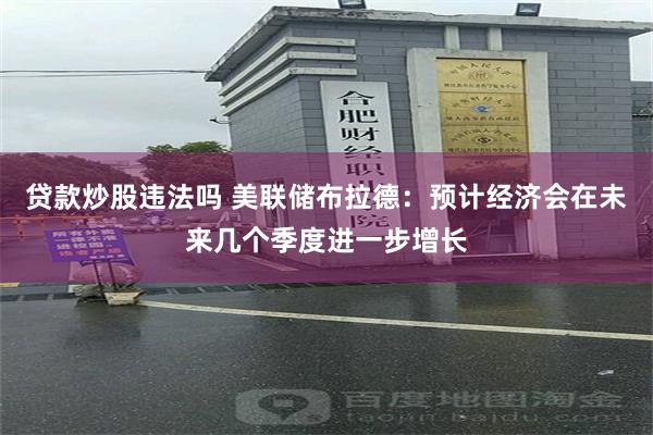 贷款炒股违法吗 美联储布拉德：预计经济会在未来几个季度进一步增长
