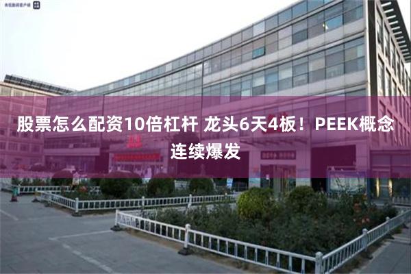 股票怎么配资10倍杠杆 龙头6天4板！PEEK概念连续爆发