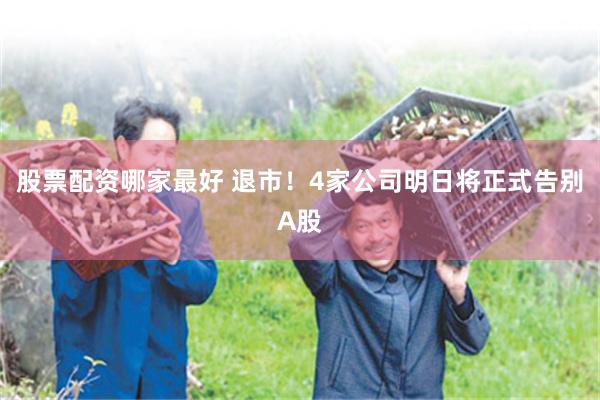 股票配资哪家最好 退市！4家公司明日将正式告别A股