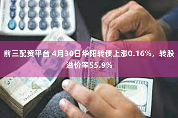 前三配资平台 4月30日华阳转债上涨0.16%，转股溢价率55.9%