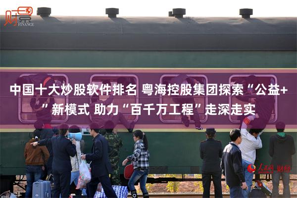 中国十大炒股软件排名 粤海控股集团探索“公益+”新模式 助力“百千万工程”走深走实