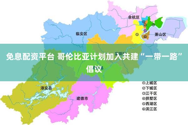 免息配资平台 哥伦比亚计划加入共建“一带一路”倡议