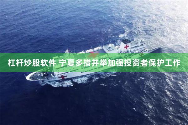 杠杆炒股软件 宁夏多措并举加强投资者保护工作