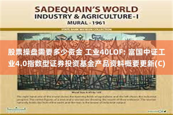 股票操盘需要多少资金 工业40LOF: 富国中证工业4.0指数型证券投资基金产品资料概要更新(C)