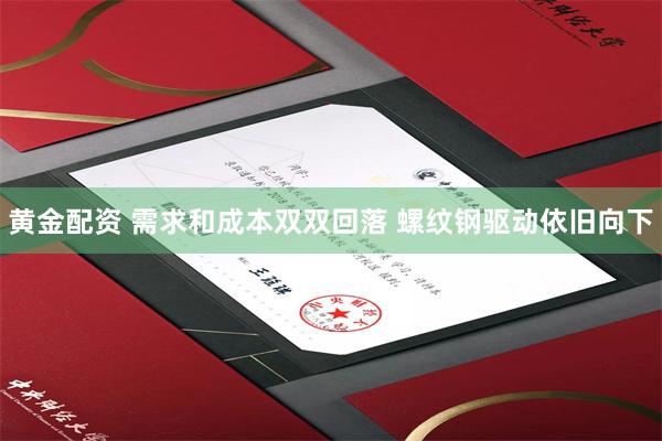 黄金配资 需求和成本双双回落 螺纹钢驱动依旧向下
