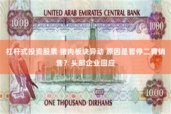 杠杆式投资股票 猪肉板块异动 原因是暂停二育销售？头部企业回应
