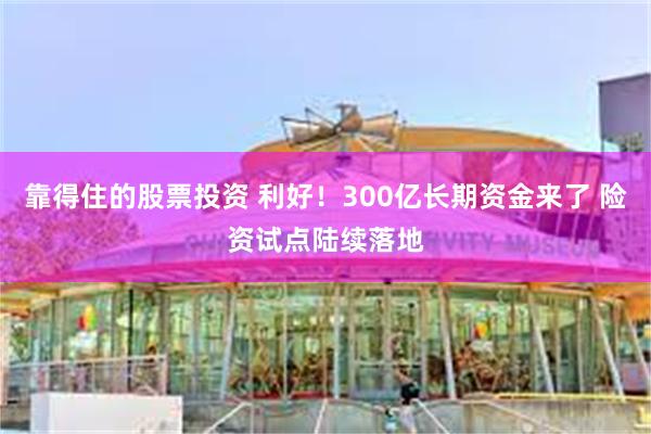 靠得住的股票投资 利好！300亿长期资金来了 险资试点陆续落地
