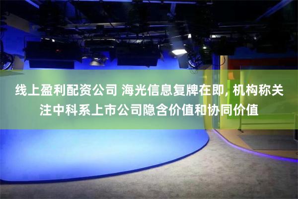 线上盈利配资公司 海光信息复牌在即, 机构称关注中科系上市公司隐含价值和协同价值