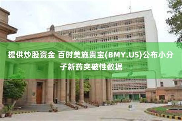 提供炒股资金 百时美施贵宝(BMY.US)公布小分子新药突破性数据