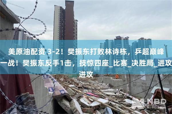 美原油配资 3-2！樊振东打败林诗栋，乒超巅峰一战！樊振东反手1击，技惊四座_比赛_决胜局_进攻