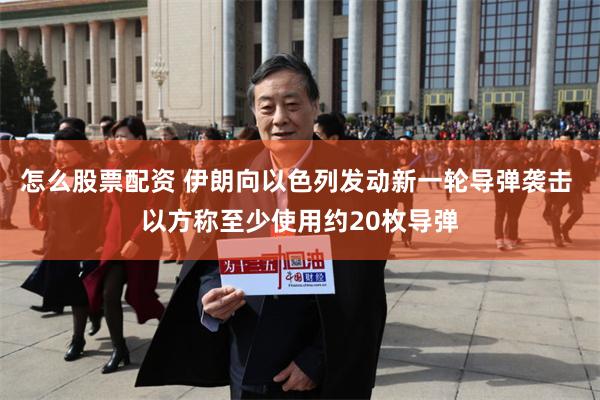 怎么股票配资 伊朗向以色列发动新一轮导弹袭击 以方称至少使用约20枚导弹