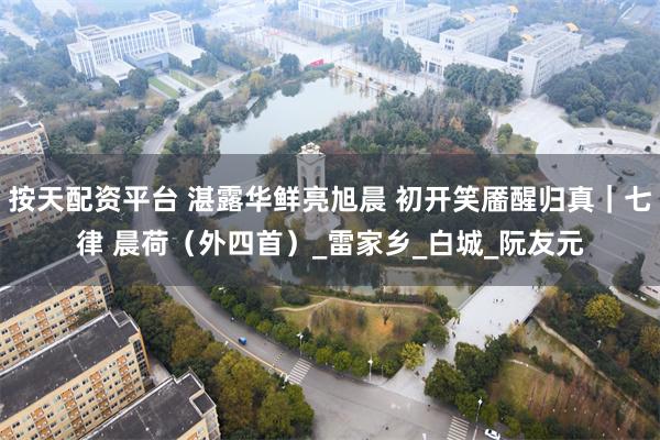 按天配资平台 湛露华鲜亮旭晨 初开笑靥醒归真｜七律 晨荷（外四首）_雷家乡_白城_阮友元