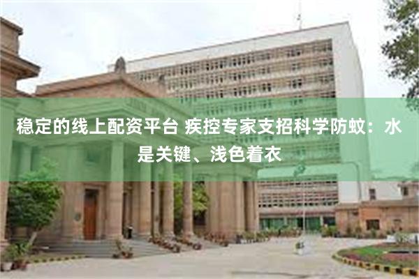 稳定的线上配资平台 疾控专家支招科学防蚊：水是关键、浅色着衣