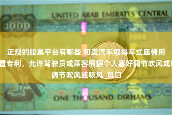 正规的股票平台有哪些 和美汽车取得车式座椅用吹吸风装置专利，允许驾驶员或乘客根据个人喜好调节吹风或吸风_风口