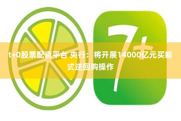 t+0股票配资平台 央行：将开展14000亿元买断式逆回购操作