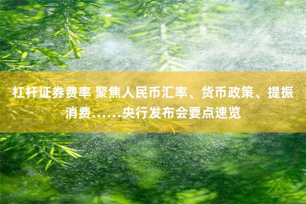 杠杆证券费率 聚焦人民币汇率、货币政策、提振消费……央行发布会要点速览