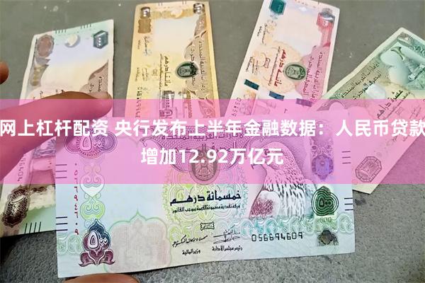 网上杠杆配资 央行发布上半年金融数据：人民币贷款增加12.92万亿元