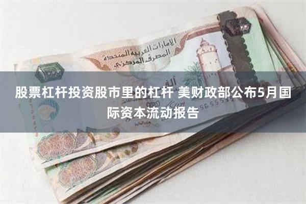 股票杠杆投资股市里的杠杆 美财政部公布5月国际资本流动报告