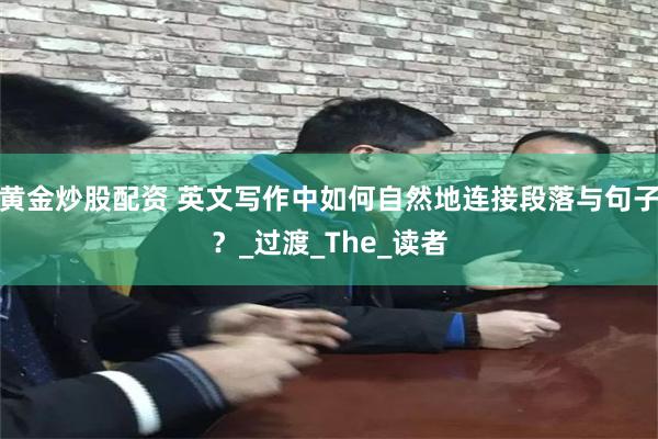 黄金炒股配资 英文写作中如何自然地连接段落与句子？_过渡_The_读者