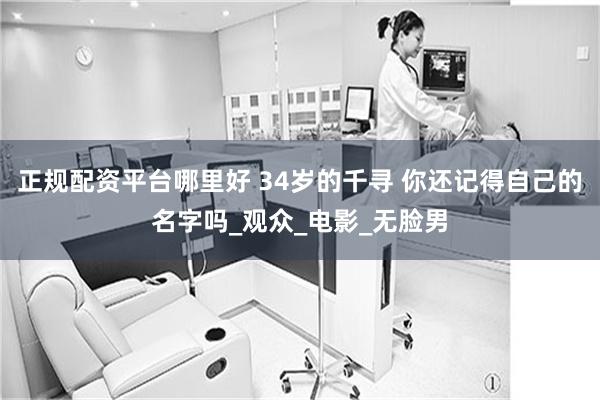正规配资平台哪里好 34岁的千寻 你还记得自己的名字吗_观众_电影_无脸男