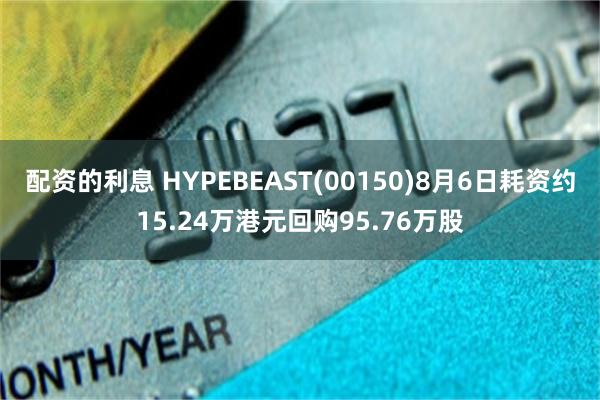 配资的利息 HYPEBEAST(00150)8月6日耗资约15.24万港元回购95.76万股