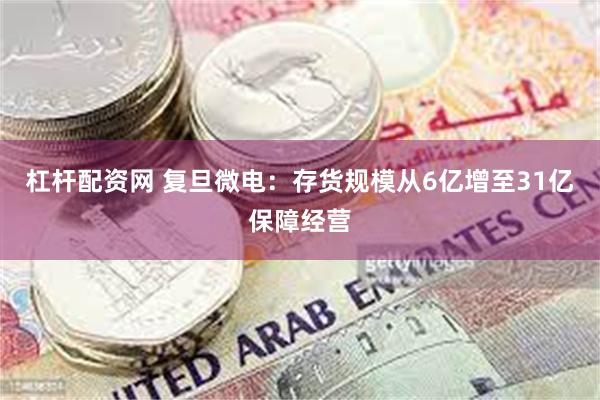 杠杆配资网 复旦微电：存货规模从6亿增至31亿保障经营