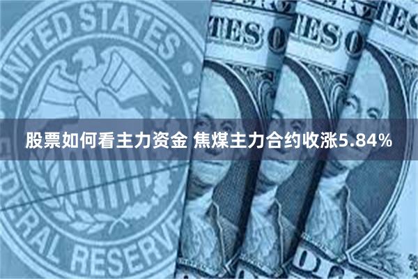 股票如何看主力资金 焦煤主力合约收涨5.84%
