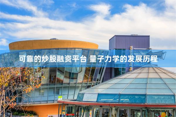 可靠的炒股融资平台 量子力学的发展历程