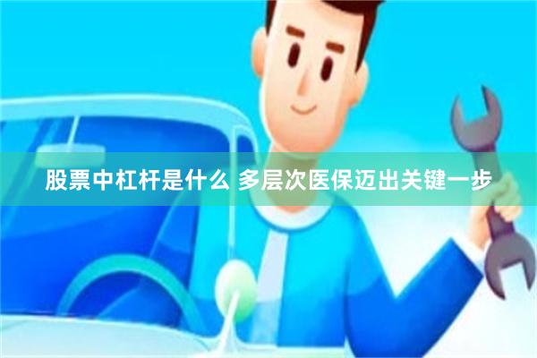 股票中杠杆是什么 多层次医保迈出关键一步