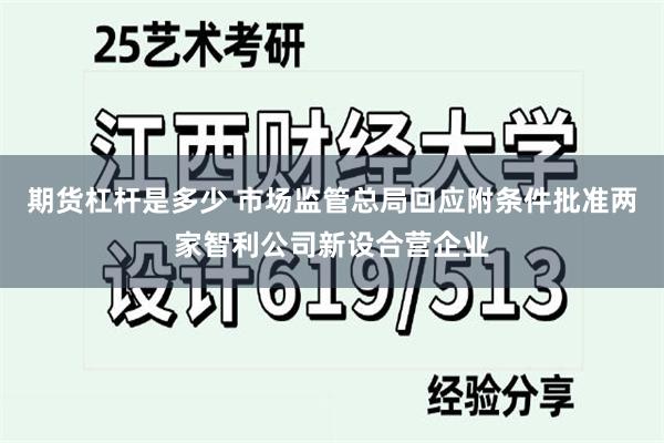 期货杠杆是多少 市场监管总局回应附条件批准两家智利公司新设合营企业
