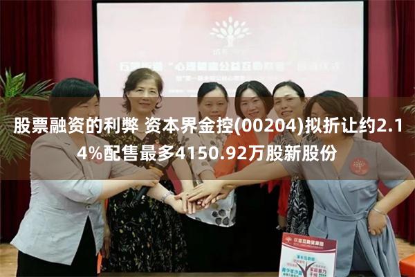 股票融资的利弊 资本界金控(00204)拟折让约2.14%配售最多4150.92万股新股份