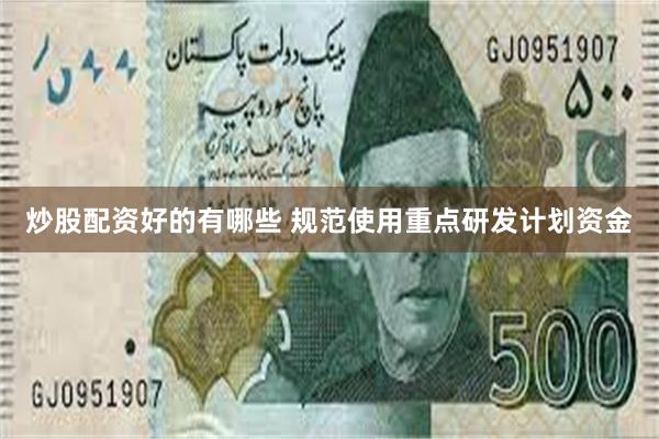 炒股配资好的有哪些 规范使用重点研发计划资金