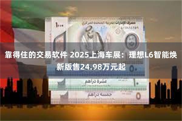 靠得住的交易软件 2025上海车展：理想L6智能焕新版售24.98万元起